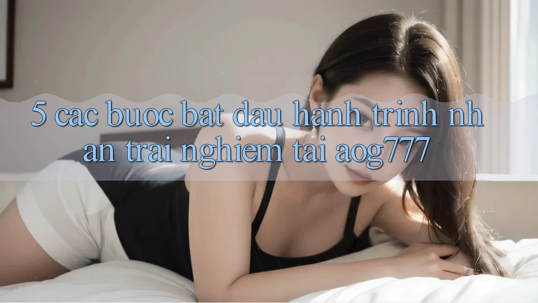 5. Các Bước Bắt Đầu Hành Trình Nhận trải nghiệm Tại aog777 5. Các Bước Bắt Đầu Hành Trình Nhận trải nghiệm Tại aog777