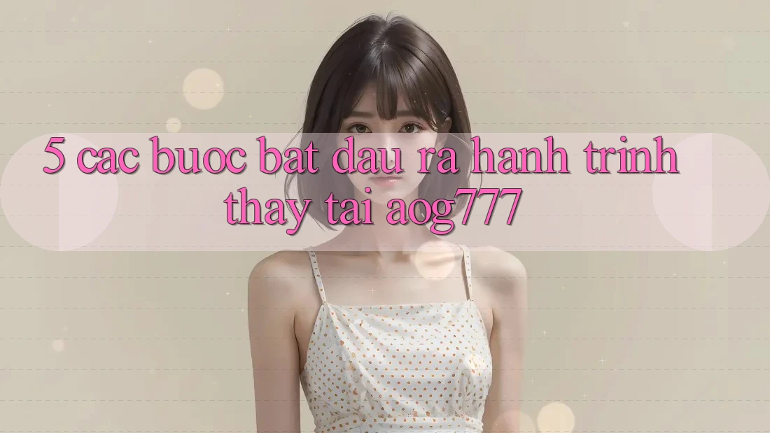 5. Các bước Bắt đầu ra Hành Trình Thấy Tại aog777
