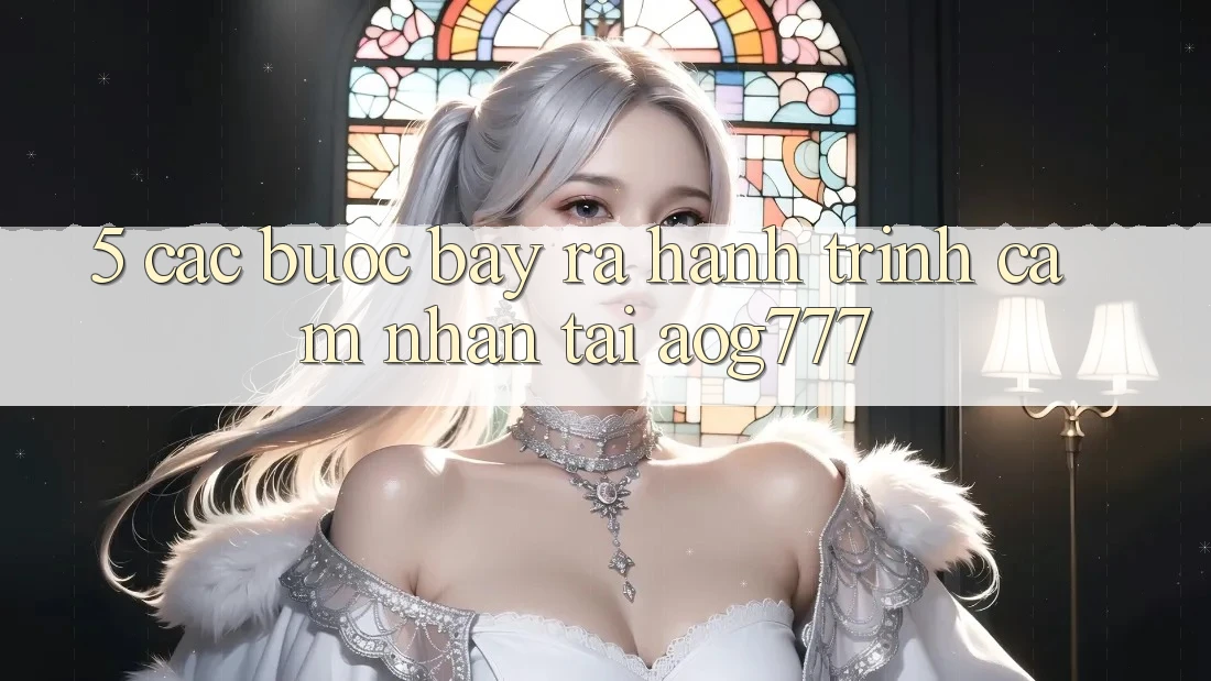 5. Các Bước Bày ra Hành Trình Cảm nhận Tại aog777