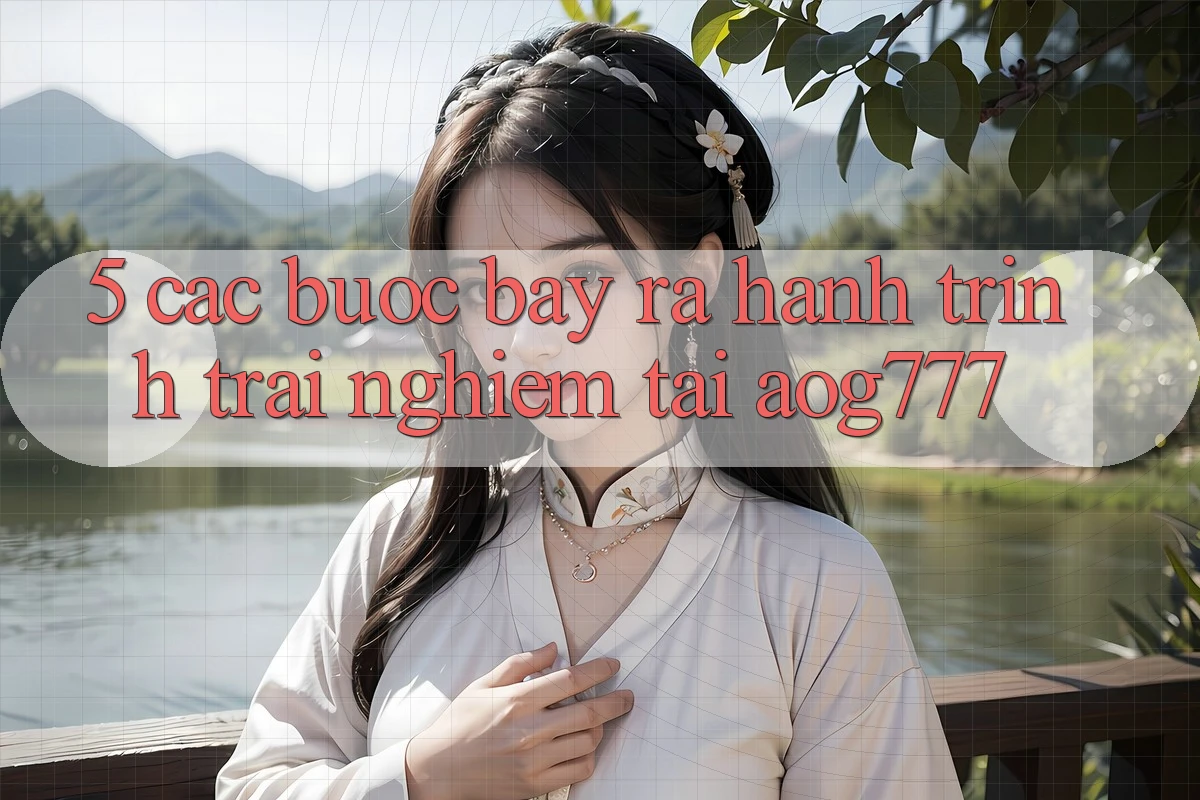 5. Các Bước Bày ra Hành Trình Trải Nghiệm Tại aog777