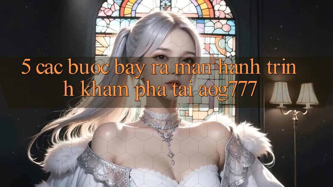 5. Các Bước Bày ra màn Hành Trình Khám phá Tại aog777 5. Các Bước Bày ra màn Hành Trình Khám phá Tại aog777