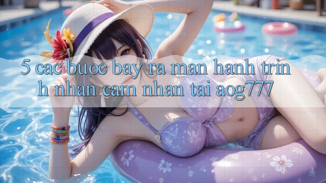 5. Các Bước Bày ra màn Hành Trình Nhận cảm nhận Tại aog777
