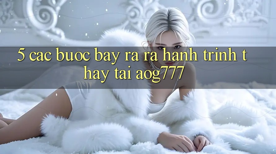 5. Các Bước Bày ra ra Hành Trình Thấy Tại aog777