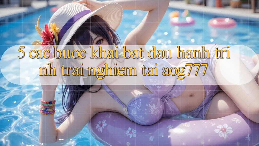 5. Các Bước Khai bắt đầu Hành Trình Trải nghiệm Tại aog777