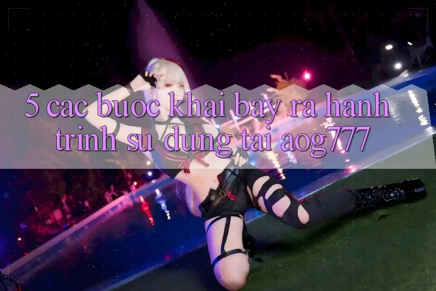 5. Các Bước Khai bày ra Hành Trình Sử dụng Tại aog777