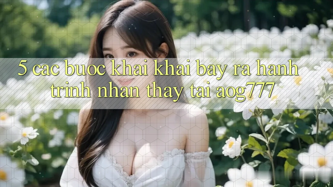 5. Các Bước Khai khai bày ra Hành Trình Nhận thấy Tại aog777 5. Các Bước Khai khai bày ra Hành Trình Nhận thấy Tại aog777