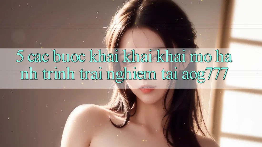 5. Các bước Khai khai khai mở Hành Trình Trải Nghiệm Tại aog777 5. Các bước Khai khai khai mở Hành Trình Trải Nghiệm Tại aog777
