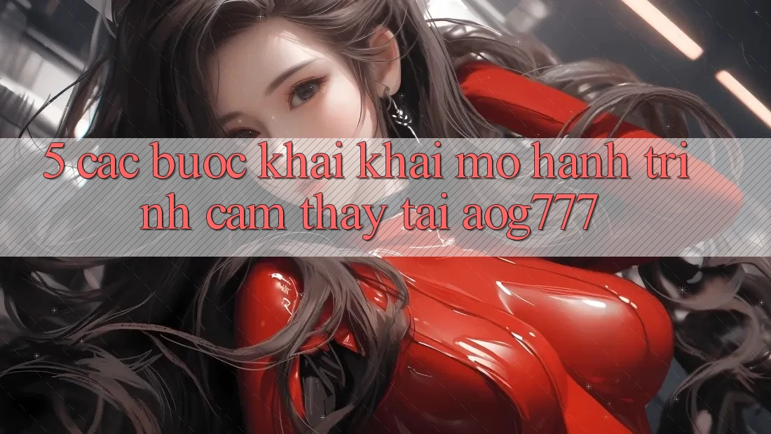 5. Các Bước Khai khai mở Hành Trình Cảm thấy Tại aog777