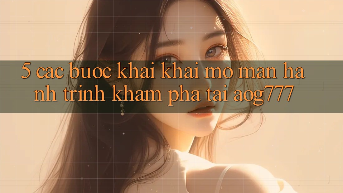 5. Các Bước Khai khai mở màn Hành Trình Khám phá Tại aog777