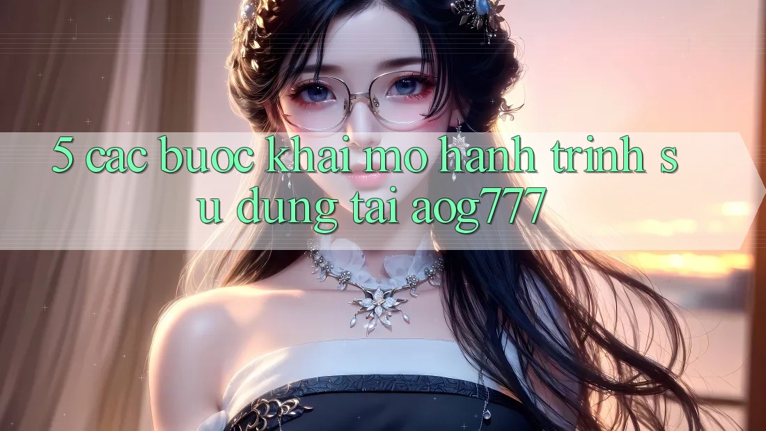 5. Các Bước Khai mở Hành Trình Sử dụng Tại aog777