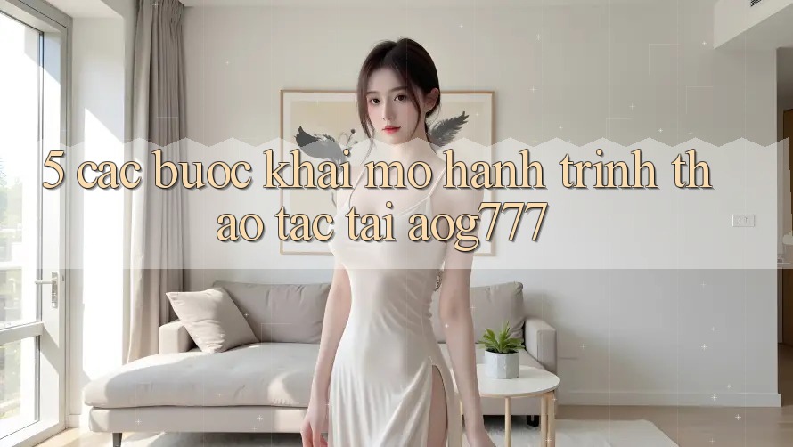 5. Các Bước Khai mở Hành Trình Thao tác Tại aog777