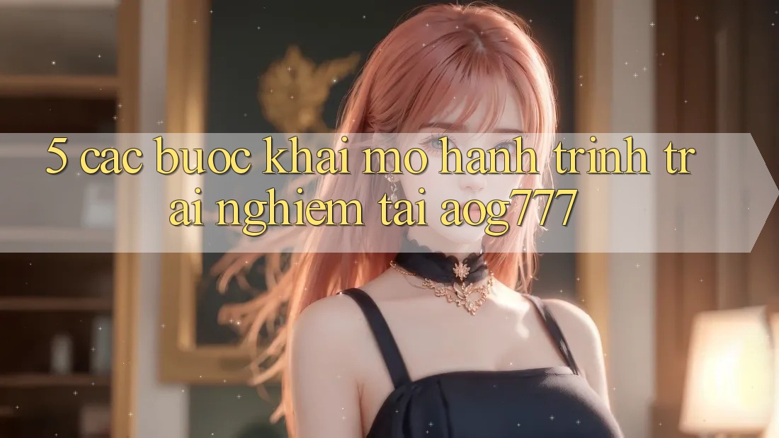 5. Các Bước Khai mở Hành Trình Trải Nghiệm Tại aog777