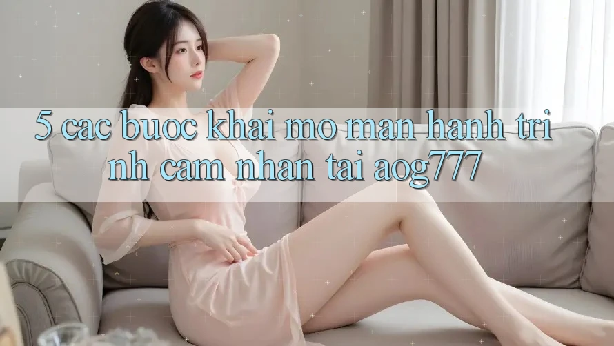 5. Các Bước Khai mở màn Hành Trình Cảm nhận Tại aog777 5. Các Bước Khai mở màn Hành Trình Cảm nhận Tại aog777