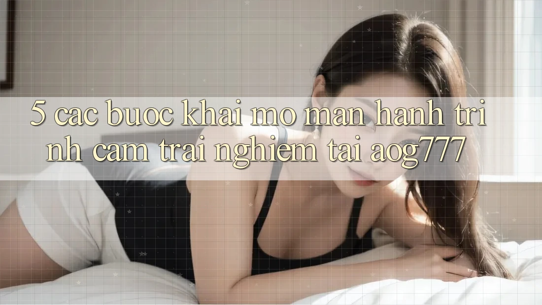 5. Các Bước Khai mở màn Hành Trình Cảm trải nghiệm Tại aog777