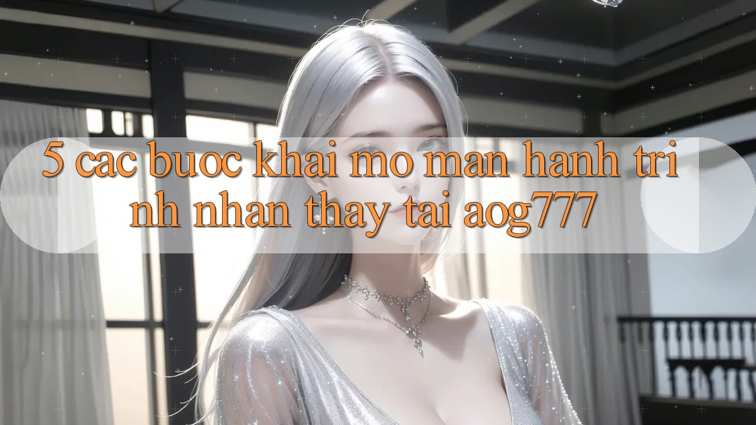 5. Các Bước Khai mở màn Hành Trình Nhận thấy Tại aog777
