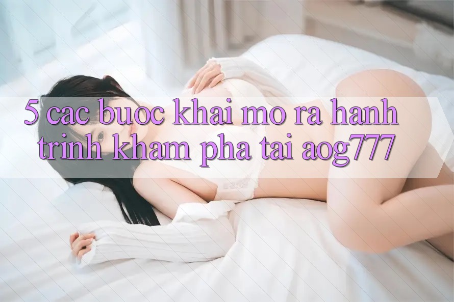 5. Các Bước Khai mở ra Hành Trình Khám phá Tại aog777 5. Các Bước Khai mở ra Hành Trình Khám phá Tại aog777