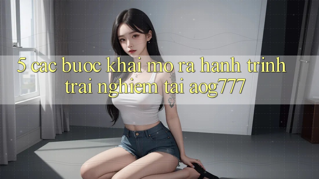 5. Các Bước Khai mở ra Hành Trình Trải Nghiệm Tại aog777 5. Các Bước Khai mở ra Hành Trình Trải Nghiệm Tại aog777