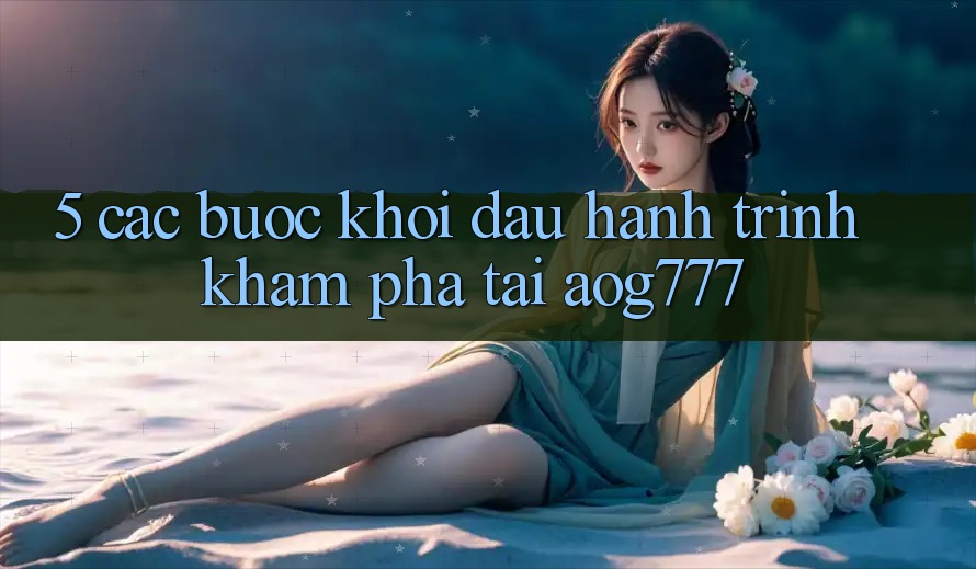 5. Các Bước Khởi đầu Hành Trình Khám phá Tại aog777