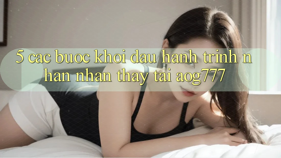 5. Các Bước Khởi đầu Hành Trình Nhận nhận thấy Tại aog777