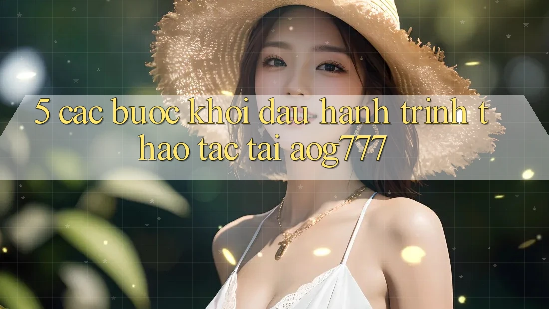 5. Các Bước Khởi đầu Hành Trình Thao tác Tại aog777