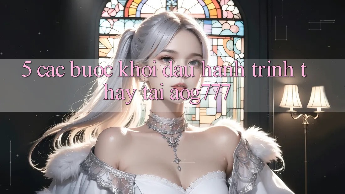 5. Các Bước Khởi đầu Hành Trình Thấy Tại aog777