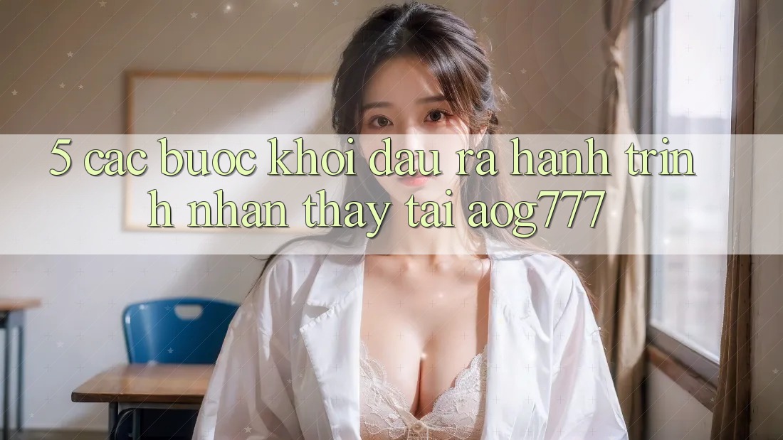 5. Các Bước Khởi đầu ra Hành Trình Nhận thấy Tại aog777