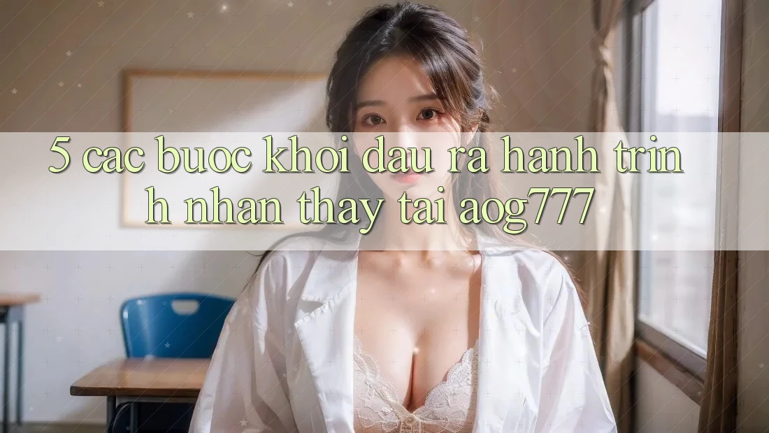 5. Các Bước Khởi đầu ra Hành Trình Nhận thấy Tại aog777