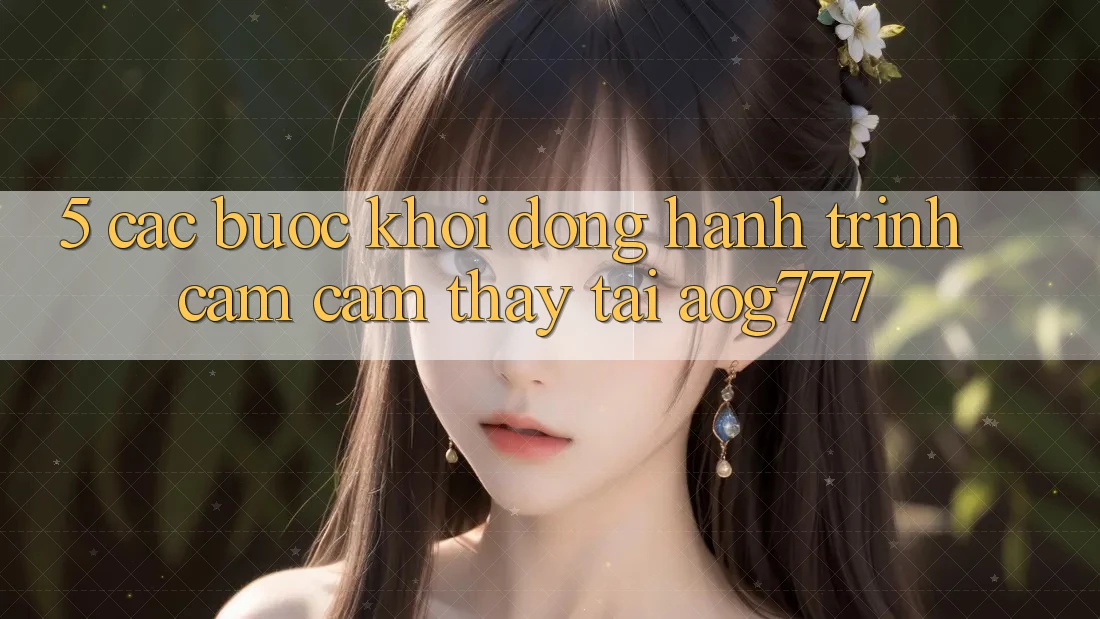 5. Các Bước Khởi động Hành Trình Cảm cảm thấy Tại aog777 5. Các Bước Khởi động Hành Trình Cảm cảm thấy Tại aog777