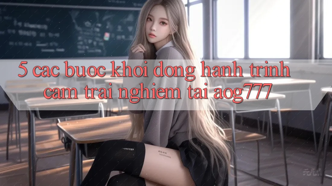 5. Các Bước Khởi động Hành Trình Cảm trải nghiệm Tại aog777