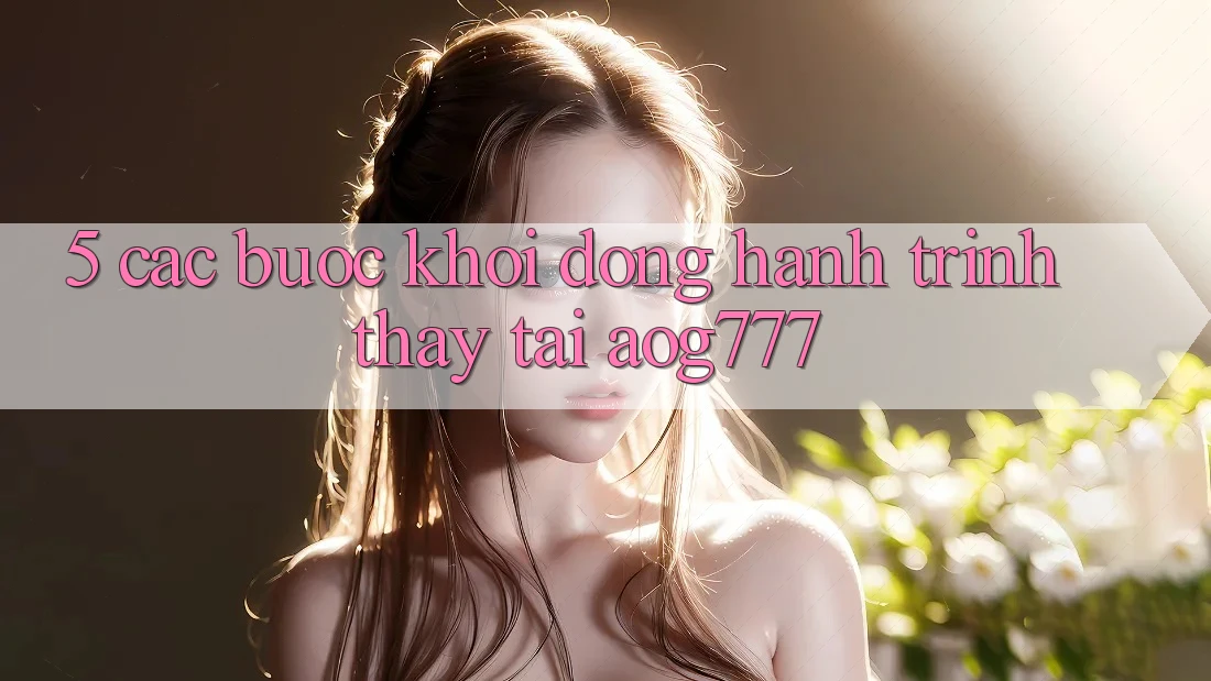 5. Các Bước Khởi động Hành Trình Thấy Tại aog777