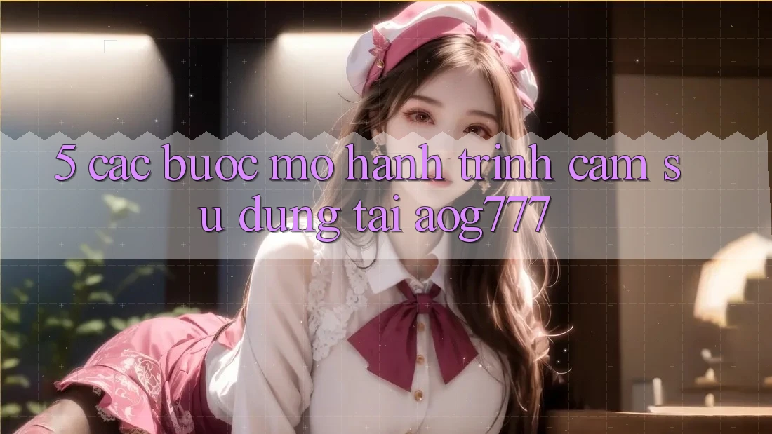 5. Các Bước Mở Hành Trình Cảm sử dụng Tại aog777