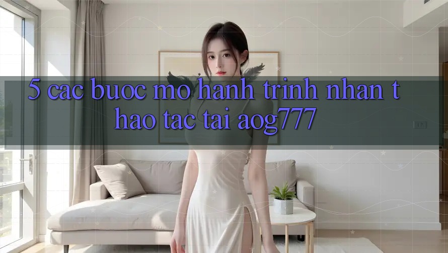 5. Các Bước Mở Hành Trình Nhận thao tác Tại aog777