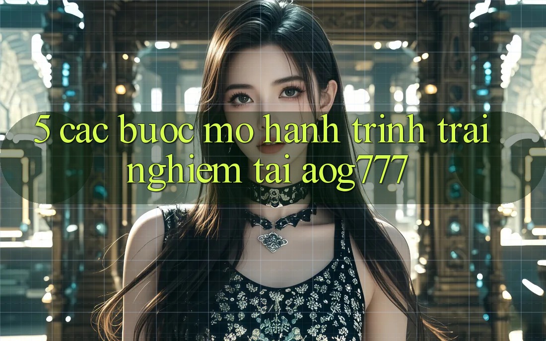 5. Các Bước Mở Hành Trình Trải nghiệm Tại aog777 5. Các Bước Mở Hành Trình Trải nghiệm Tại aog777