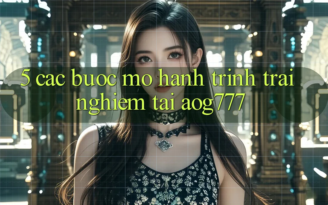 5. Các Bước Mở Hành Trình Trải Nghiệm Tại aog777