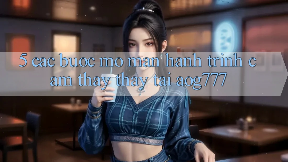 5. Các Bước Mở màn Hành Trình Cảm thấy thấy Tại aog777