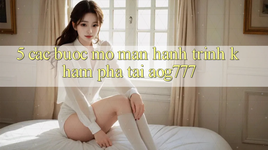 5. Các Bước Mở màn Hành Trình Khám phá Tại aog777