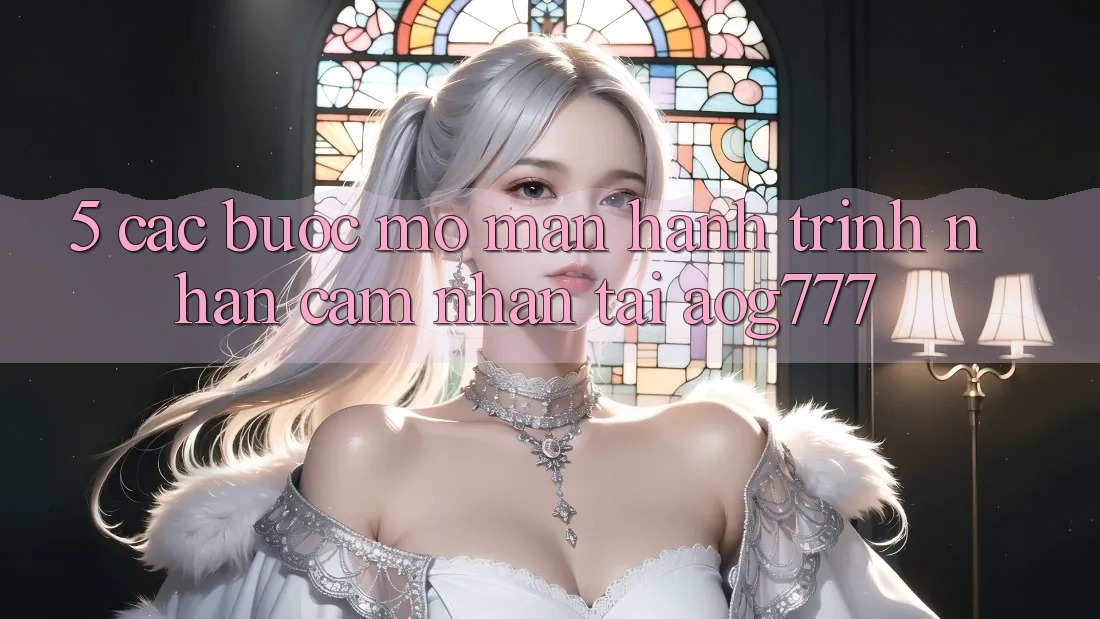 5. Các Bước Mở màn Hành Trình Nhận cảm nhận Tại aog777 5. Các Bước Mở màn Hành Trình Nhận cảm nhận Tại aog777