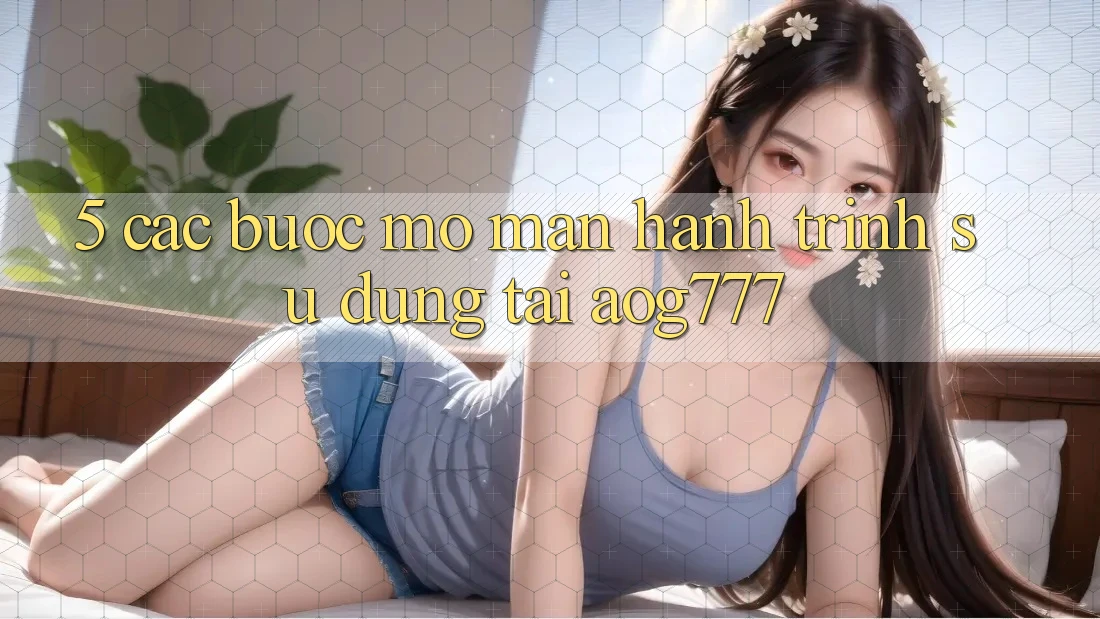 5. Các Bước Mở màn Hành Trình Sử dụng Tại aog777 5. Các Bước Mở màn Hành Trình Sử dụng Tại aog777