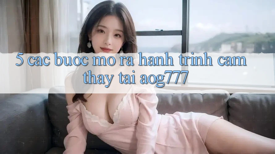 5. Các Bước Mở ra Hành Trình Cảm thấy Tại aog777