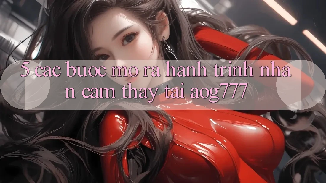 5. Các Bước Mở ra Hành Trình Nhận cảm thấy Tại aog777