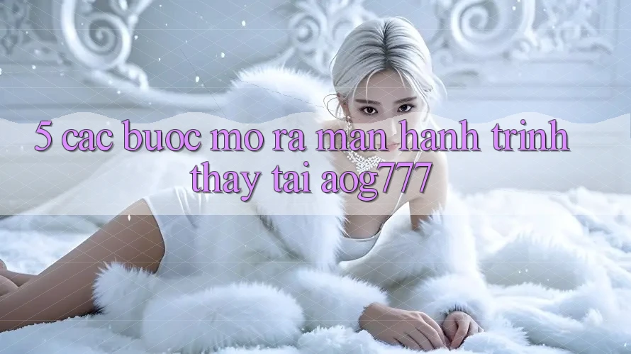 5. Các bước Mở ra màn Hành Trình Thấy Tại aog777