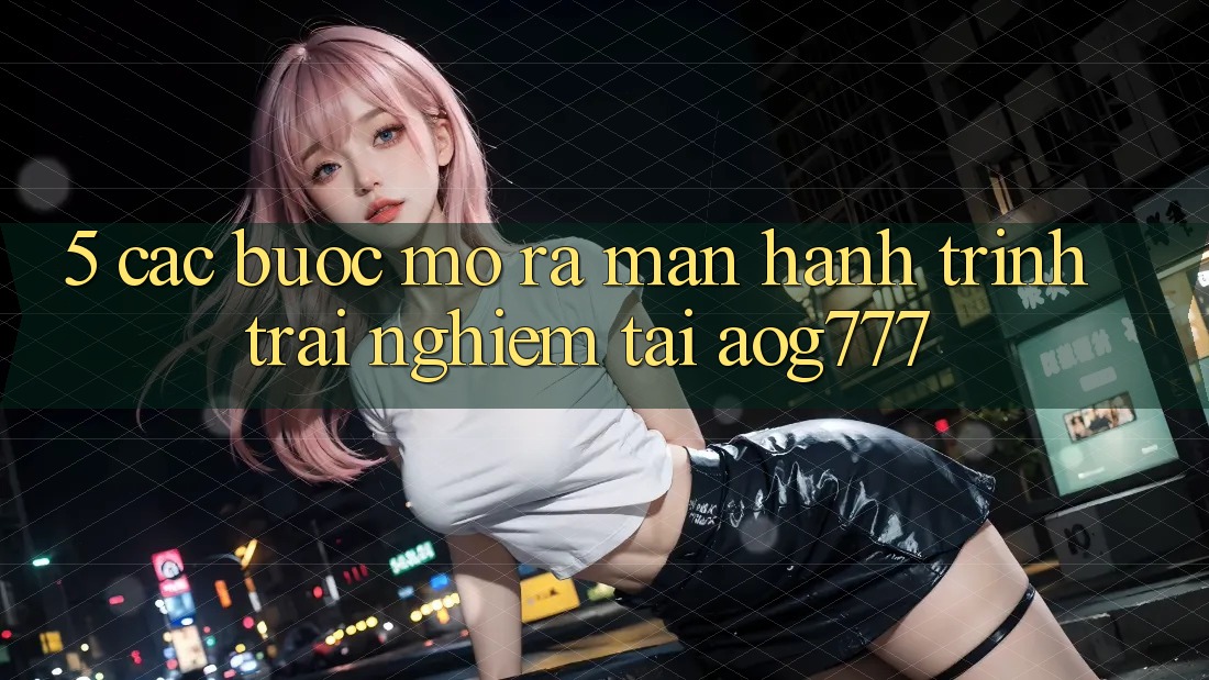 5. Các Bước Mở ra màn Hành Trình Trải Nghiệm Tại aog777