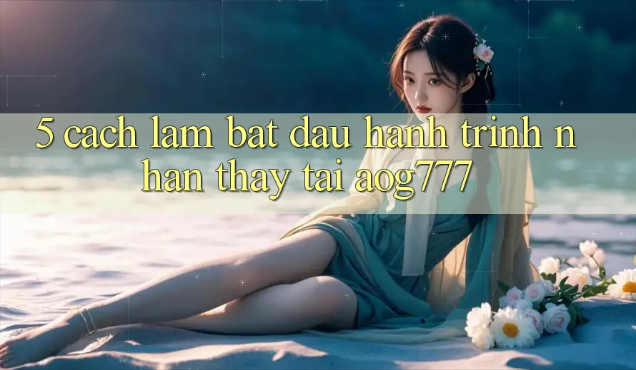 5. Cách làm Bắt Đầu Hành Trình Nhận thấy Tại aog777