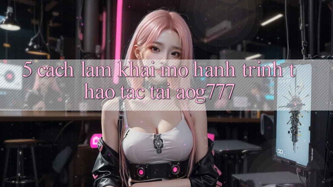 5. Cách làm Khai mở Hành Trình Thao tác Tại aog777