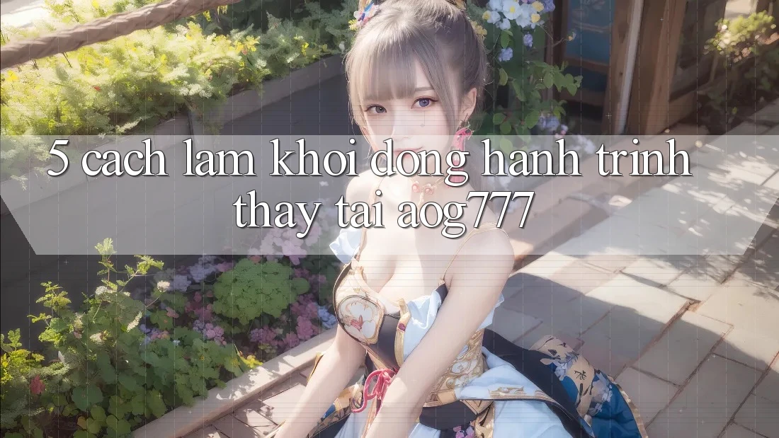 5. Cách làm Khởi động Hành Trình Thấy Tại aog777