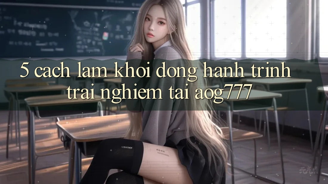 5. Cách làm Khởi động Hành Trình Trải Nghiệm Tại aog777