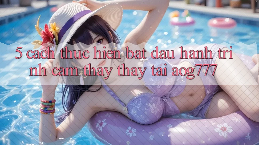5. Cách thực hiện Bắt Đầu Hành Trình Cảm thấy thấy Tại aog777