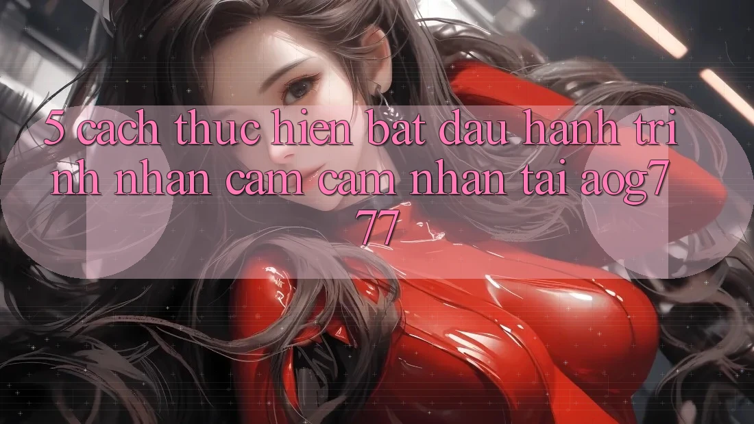 5. Cách thực hiện Bắt Đầu Hành Trình Nhận cảm cảm nhận Tại aog777