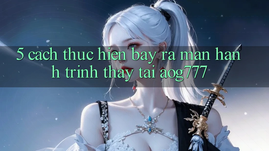 5. Cách thực hiện Bày ra màn Hành Trình Thấy Tại aog777 5. Cách thực hiện Bày ra màn Hành Trình Thấy Tại aog777