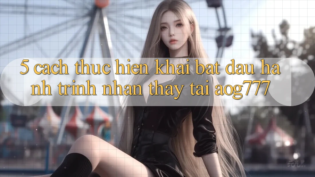 5. Cách thực hiện Khai bắt đầu Hành Trình Nhận thấy Tại aog777